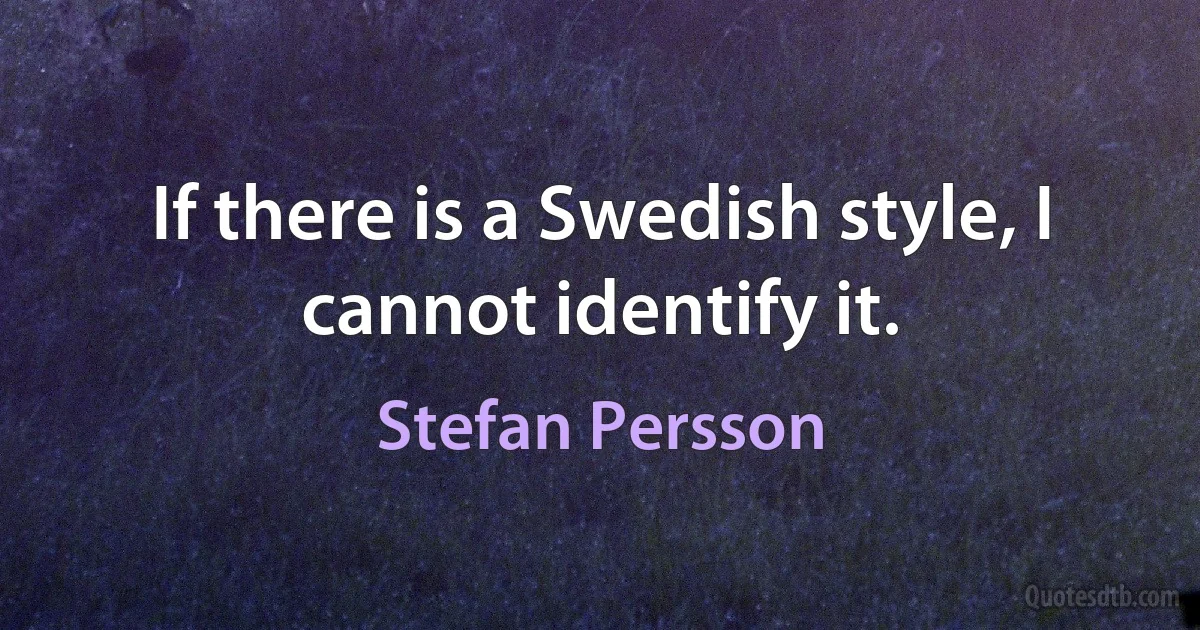 If there is a Swedish style, I cannot identify it. (Stefan Persson)