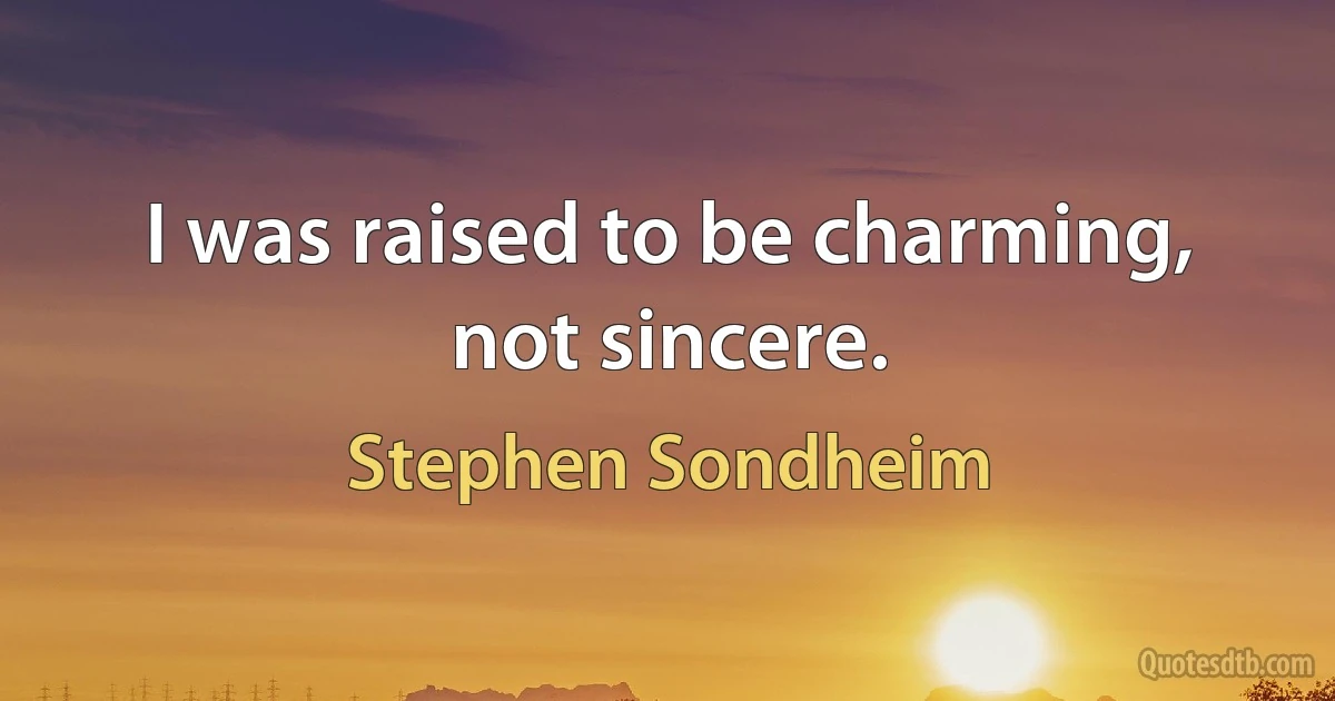 I was raised to be charming, not sincere. (Stephen Sondheim)