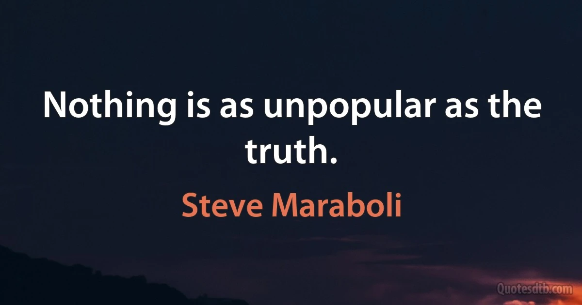 Nothing is as unpopular as the truth. (Steve Maraboli)