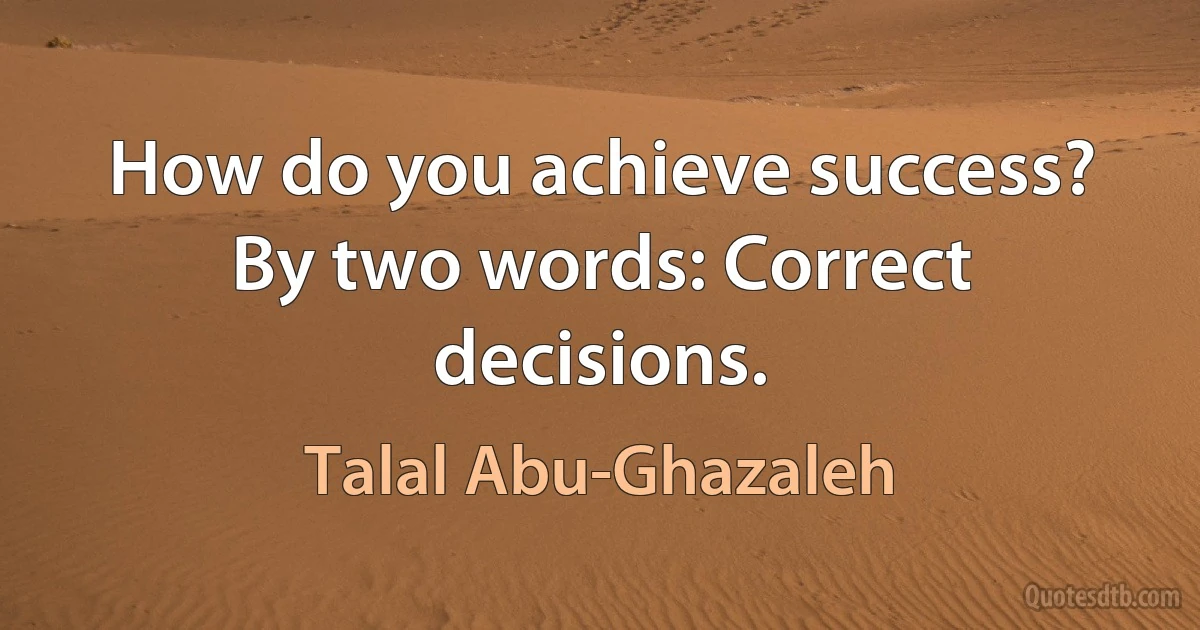 How do you achieve success? By two words: Correct decisions. (Talal Abu-Ghazaleh)