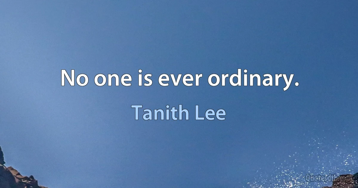 No one is ever ordinary. (Tanith Lee)