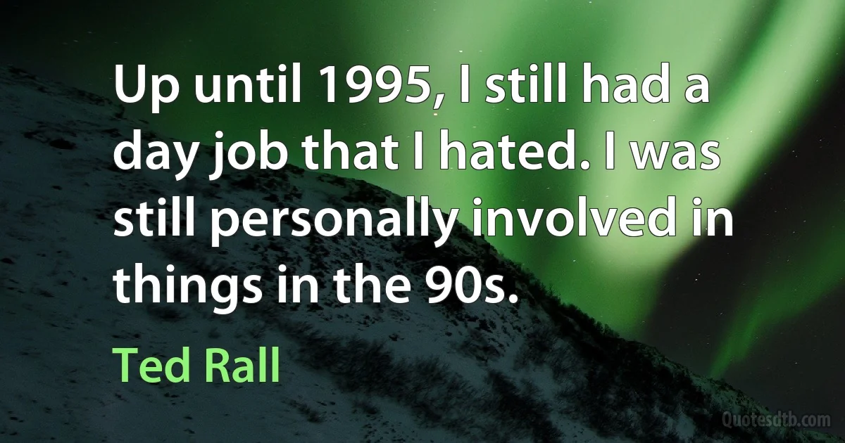 Up until 1995, I still had a day job that I hated. I was still personally involved in things in the 90s. (Ted Rall)