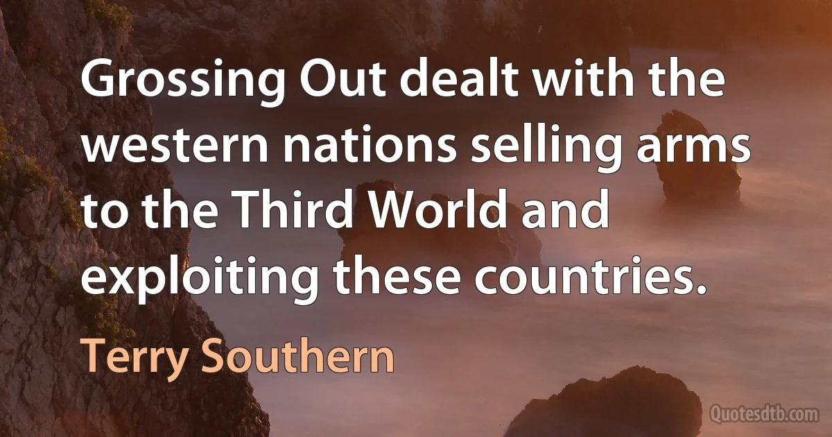 Grossing Out dealt with the western nations selling arms to the Third World and exploiting these countries. (Terry Southern)