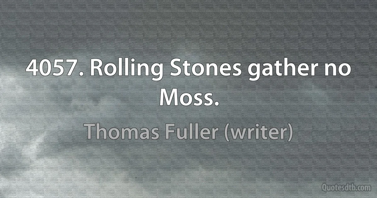 4057. Rolling Stones gather no Moss. (Thomas Fuller (writer))