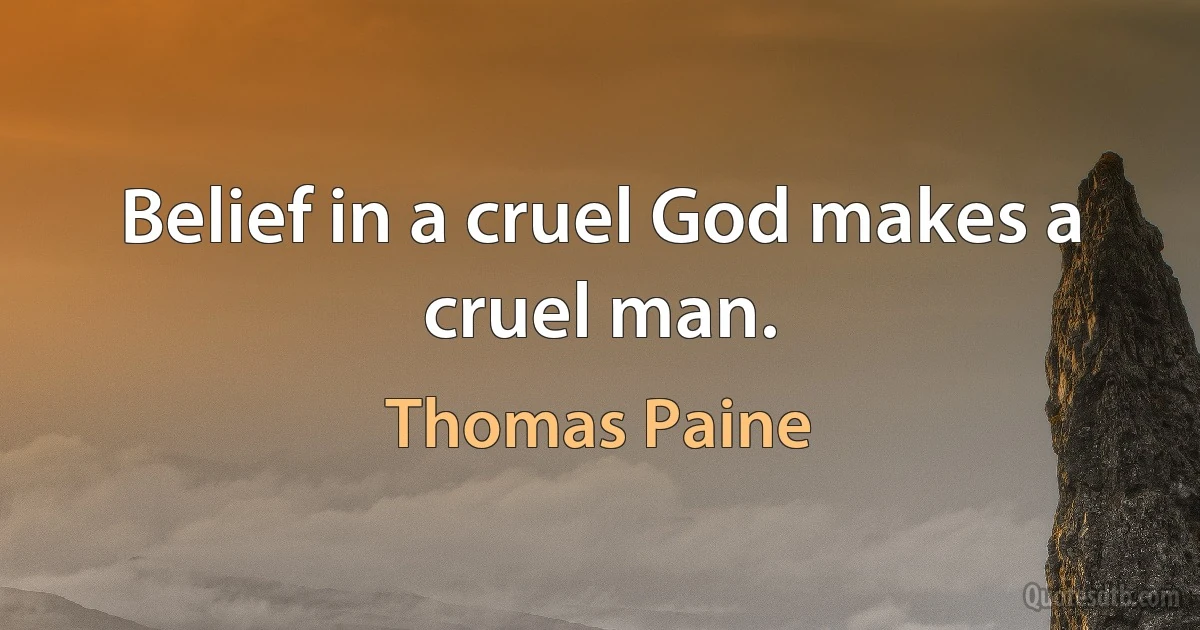 Belief in a cruel God makes a cruel man. (Thomas Paine)