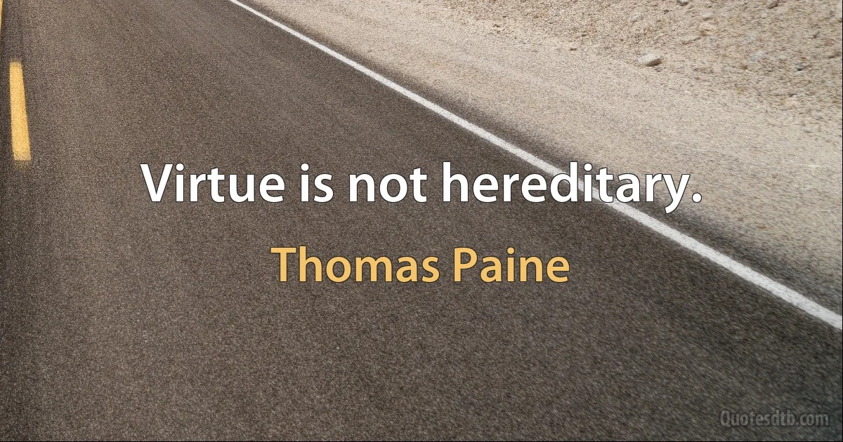 Virtue is not hereditary. (Thomas Paine)