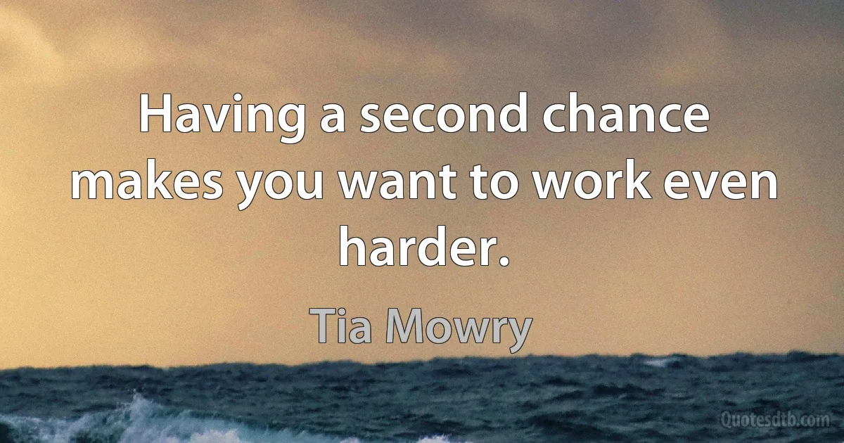 Having a second chance makes you want to work even harder. (Tia Mowry)