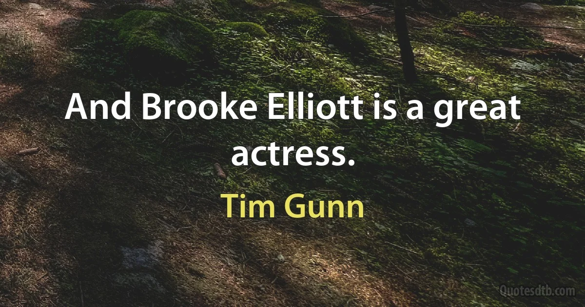 And Brooke Elliott is a great actress. (Tim Gunn)