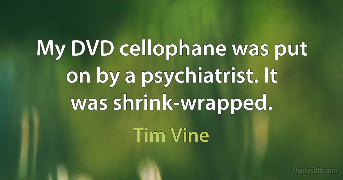 My DVD cellophane was put on by a psychiatrist. It was shrink-wrapped. (Tim Vine)