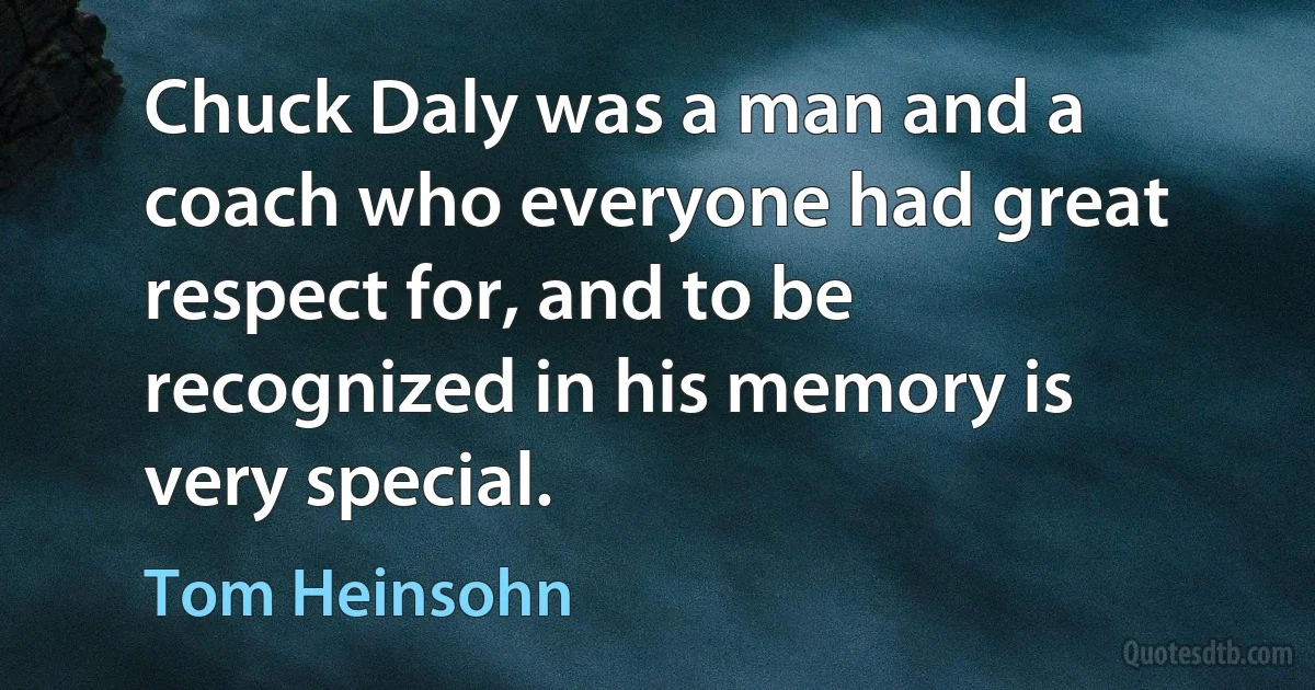 Chuck Daly was a man and a coach who everyone had great respect for, and to be recognized in his memory is very special. (Tom Heinsohn)