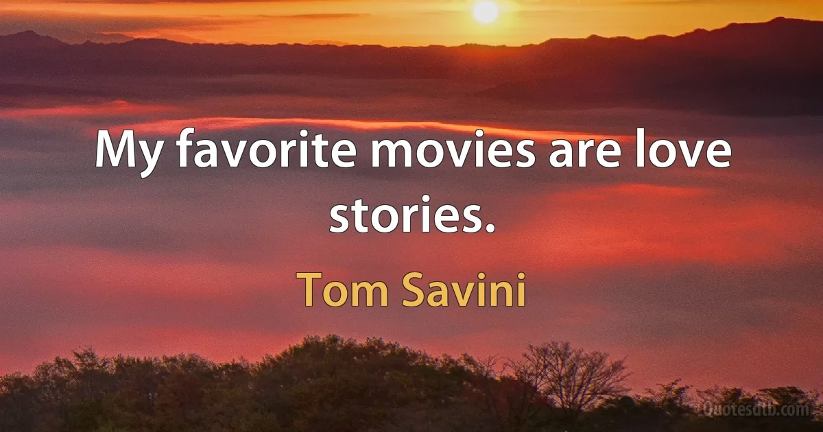 My favorite movies are love stories. (Tom Savini)