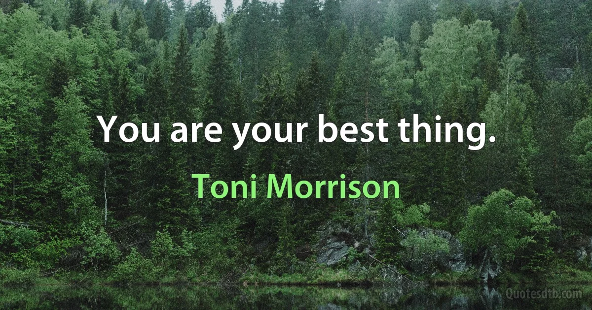 You are your best thing. (Toni Morrison)