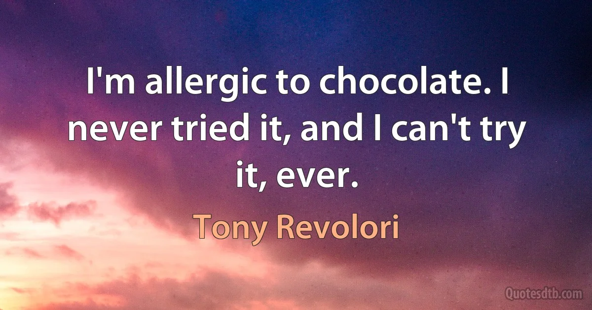 I'm allergic to chocolate. I never tried it, and I can't try it, ever. (Tony Revolori)