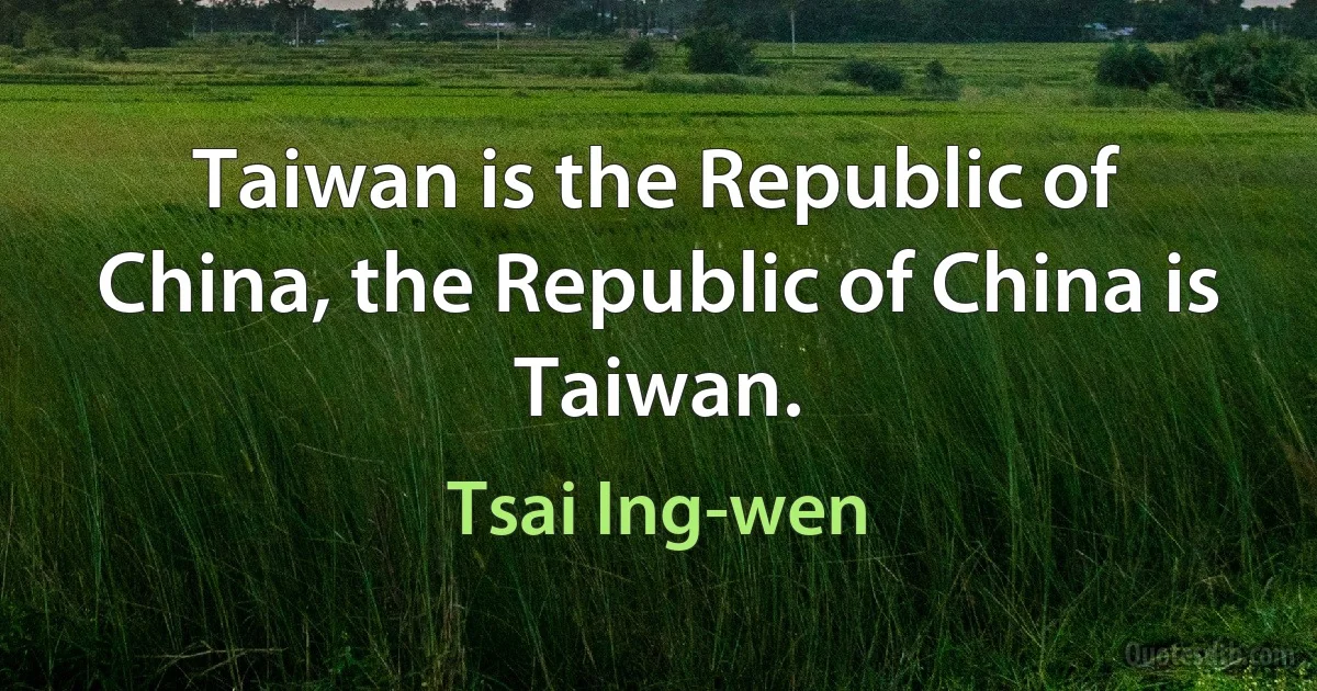 Taiwan is the Republic of China, the Republic of China is Taiwan. (Tsai Ing-wen)