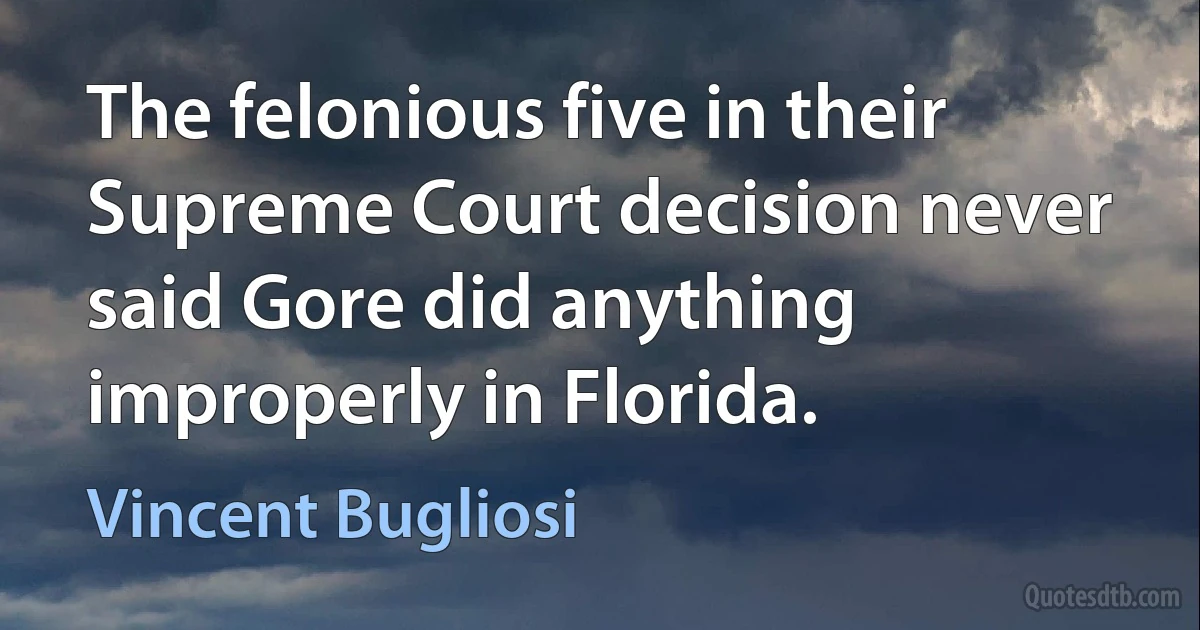 The felonious five in their Supreme Court decision never said Gore did anything improperly in Florida. (Vincent Bugliosi)