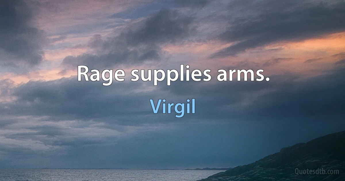 Rage supplies arms. (Virgil)