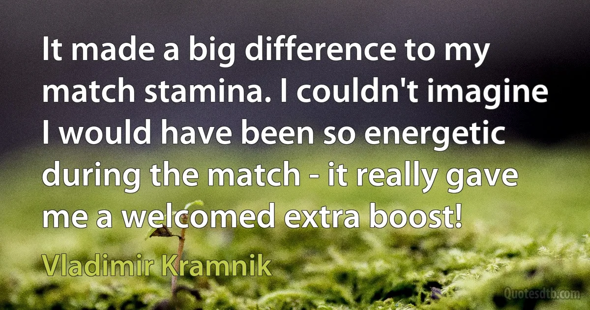 It made a big difference to my match stamina. I couldn't imagine I would have been so energetic during the match - it really gave me a welcomed extra boost! (Vladimir Kramnik)