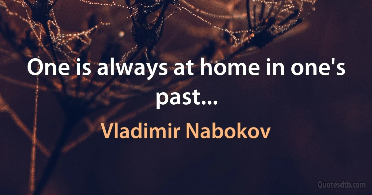 One is always at home in one's past... (Vladimir Nabokov)