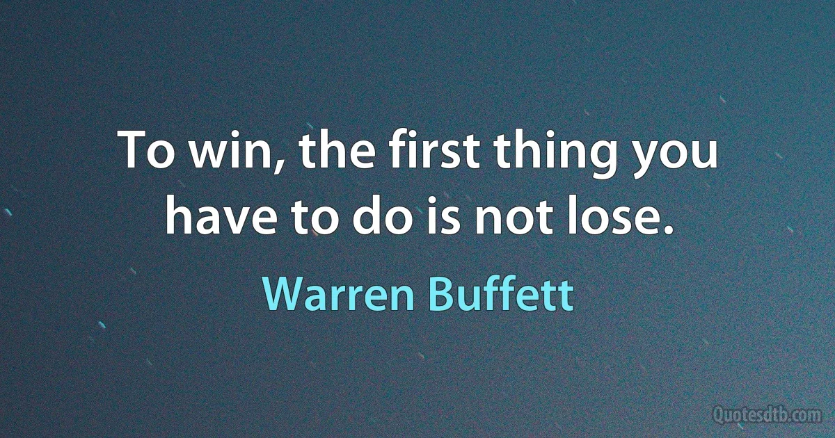 To win, the first thing you have to do is not lose. (Warren Buffett)