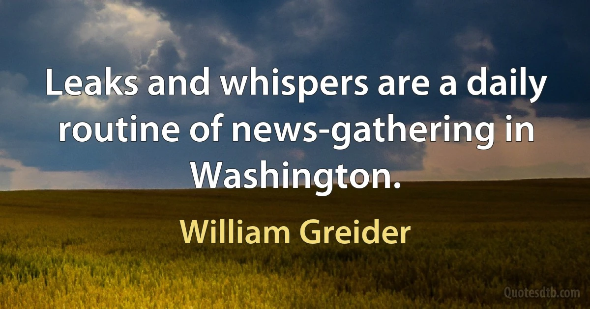 Leaks and whispers are a daily routine of news-gathering in Washington. (William Greider)