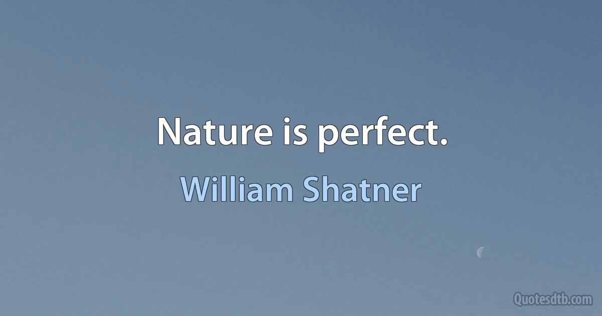 Nature is perfect. (William Shatner)