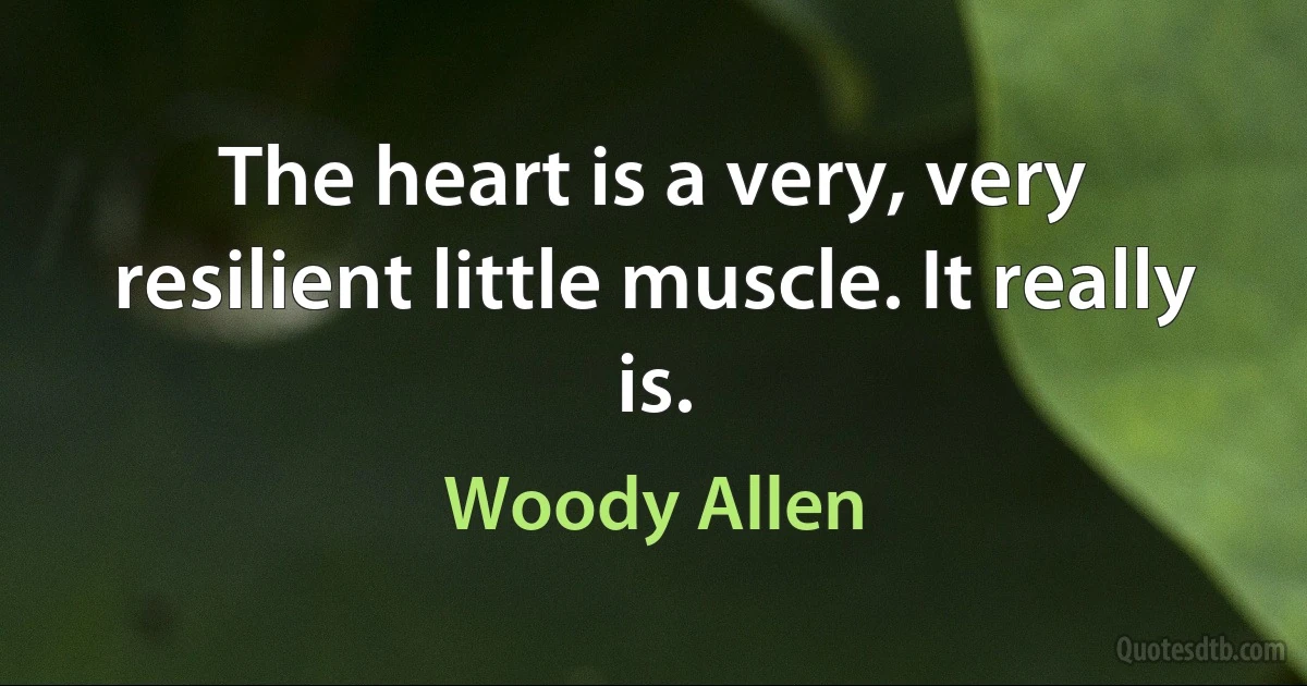 The heart is a very, very resilient little muscle. It really is. (Woody Allen)