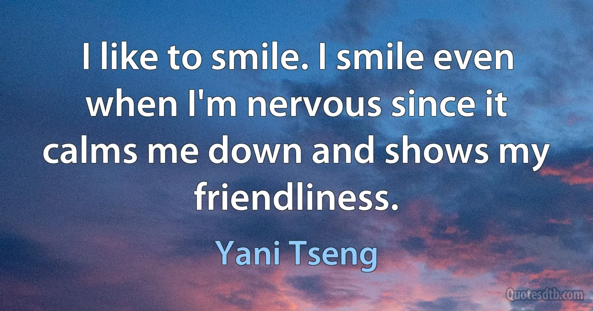 I like to smile. I smile even when I'm nervous since it calms me down and shows my friendliness. (Yani Tseng)