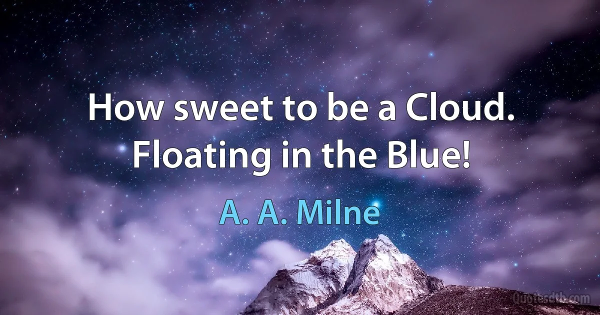 How sweet to be a Cloud. Floating in the Blue! (A. A. Milne)