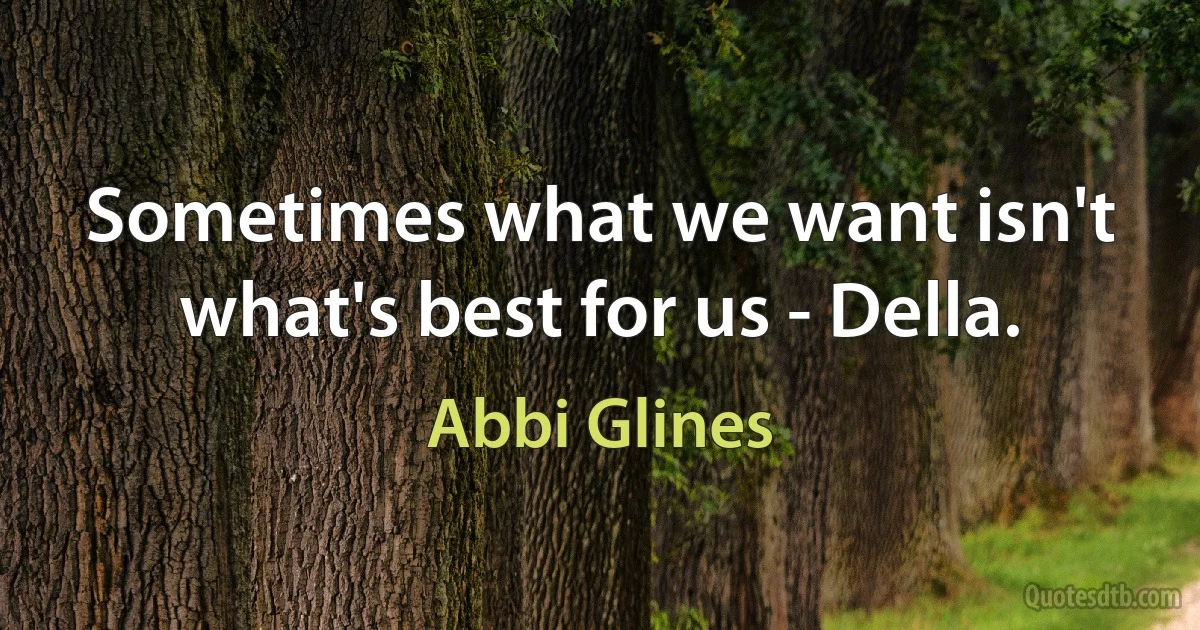 Sometimes what we want isn't what's best for us - Della. (Abbi Glines)