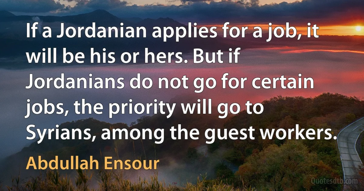 If a Jordanian applies for a job, it will be his or hers. But if Jordanians do not go for certain jobs, the priority will go to Syrians, among the guest workers. (Abdullah Ensour)