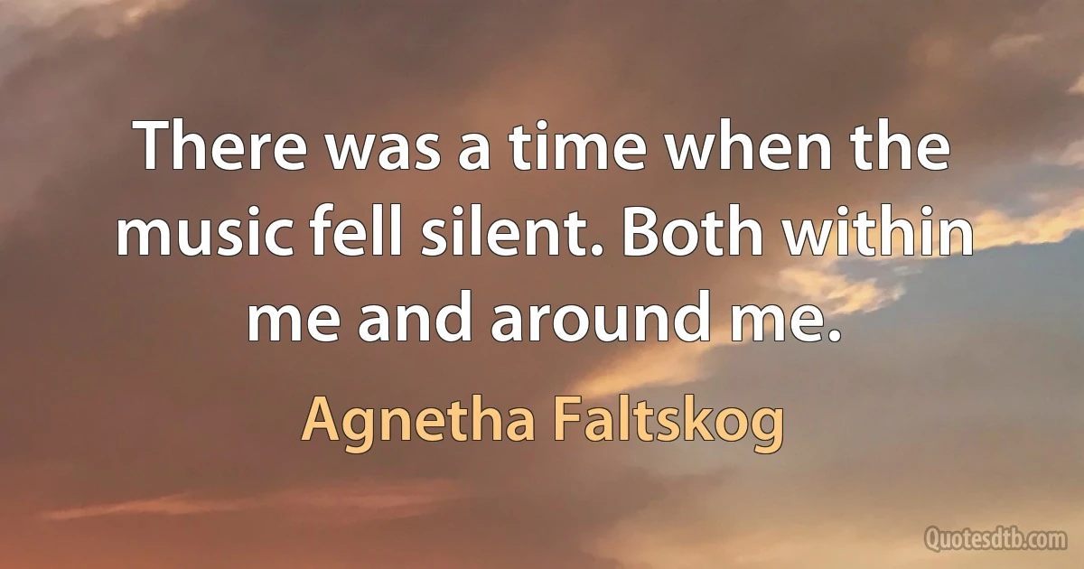 There was a time when the music fell silent. Both within me and around me. (Agnetha Faltskog)