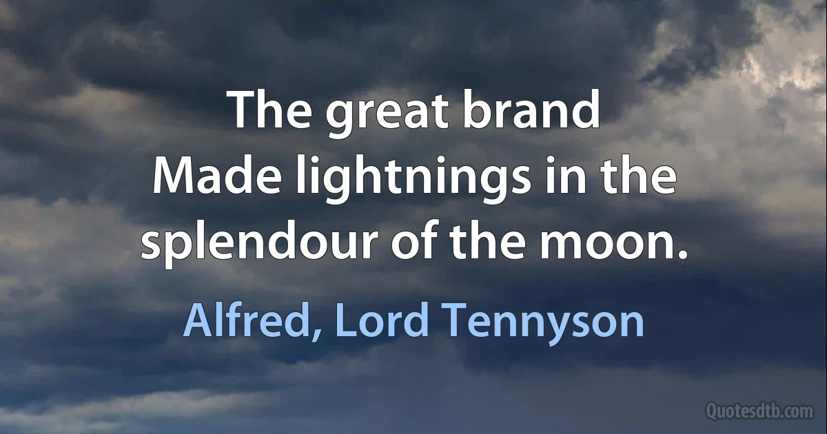 The great brand
Made lightnings in the splendour of the moon. (Alfred, Lord Tennyson)