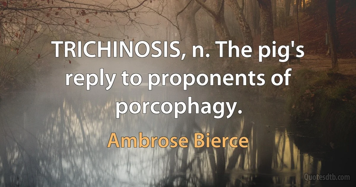 TRICHINOSIS, n. The pig's reply to proponents of porcophagy. (Ambrose Bierce)