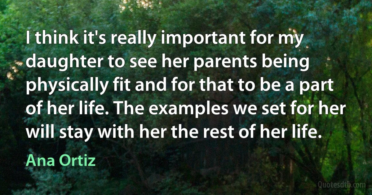 I think it's really important for my daughter to see her parents being physically fit and for that to be a part of her life. The examples we set for her will stay with her the rest of her life. (Ana Ortiz)