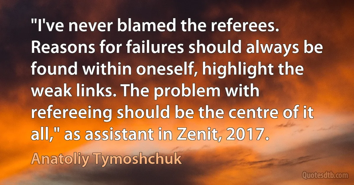 "I've never blamed the referees. Reasons for failures should always be found within oneself, highlight the weak links. The problem with refereeing should be the centre of it all," as assistant in Zenit, 2017. (Anatoliy Tymoshchuk)