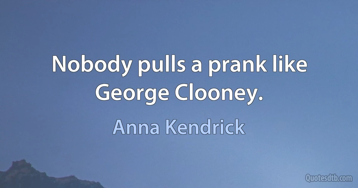 Nobody pulls a prank like George Clooney. (Anna Kendrick)