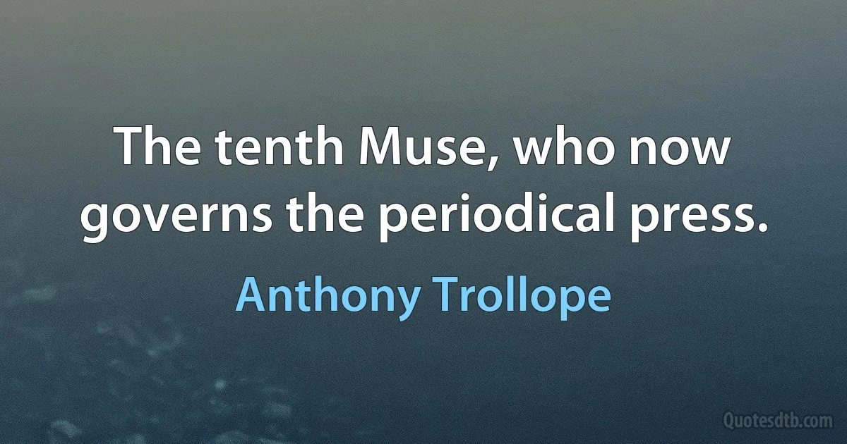 The tenth Muse, who now governs the periodical press. (Anthony Trollope)