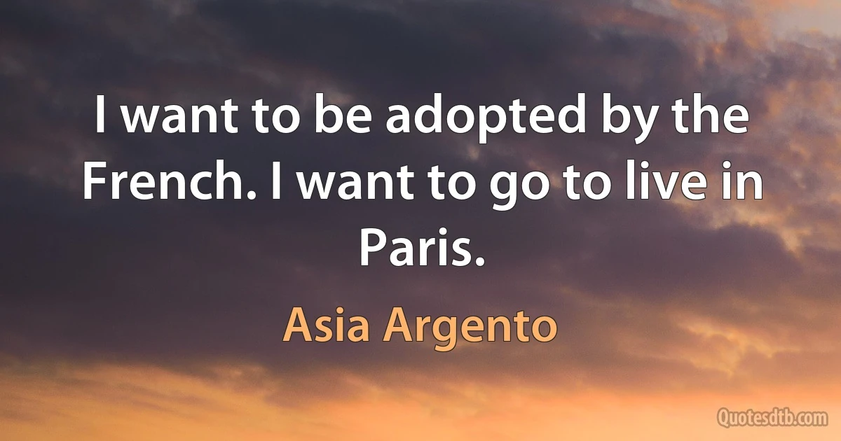 I want to be adopted by the French. I want to go to live in Paris. (Asia Argento)