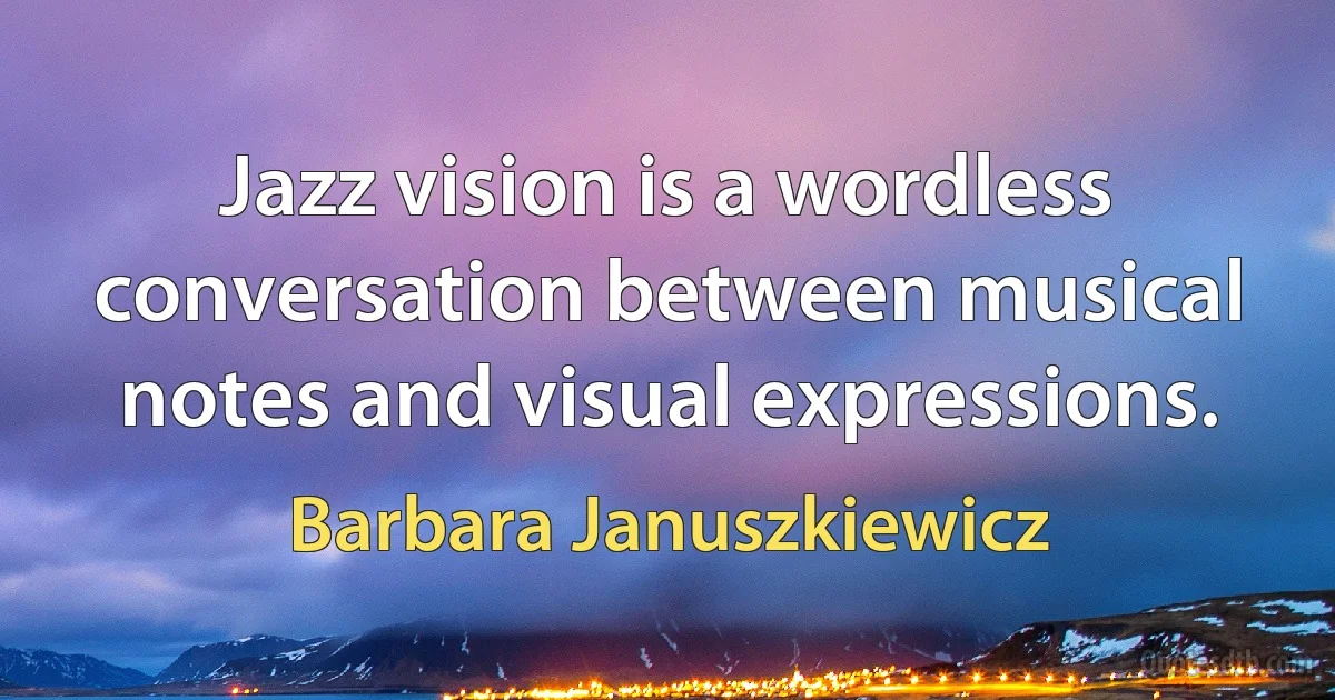 Jazz vision is a wordless conversation between musical notes and visual expressions. (Barbara Januszkiewicz)