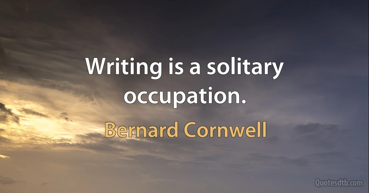 Writing is a solitary occupation. (Bernard Cornwell)