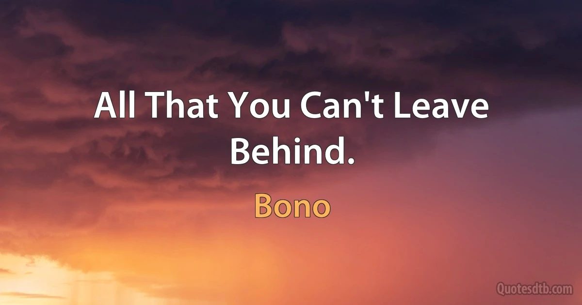 All That You Can't Leave Behind. (Bono)