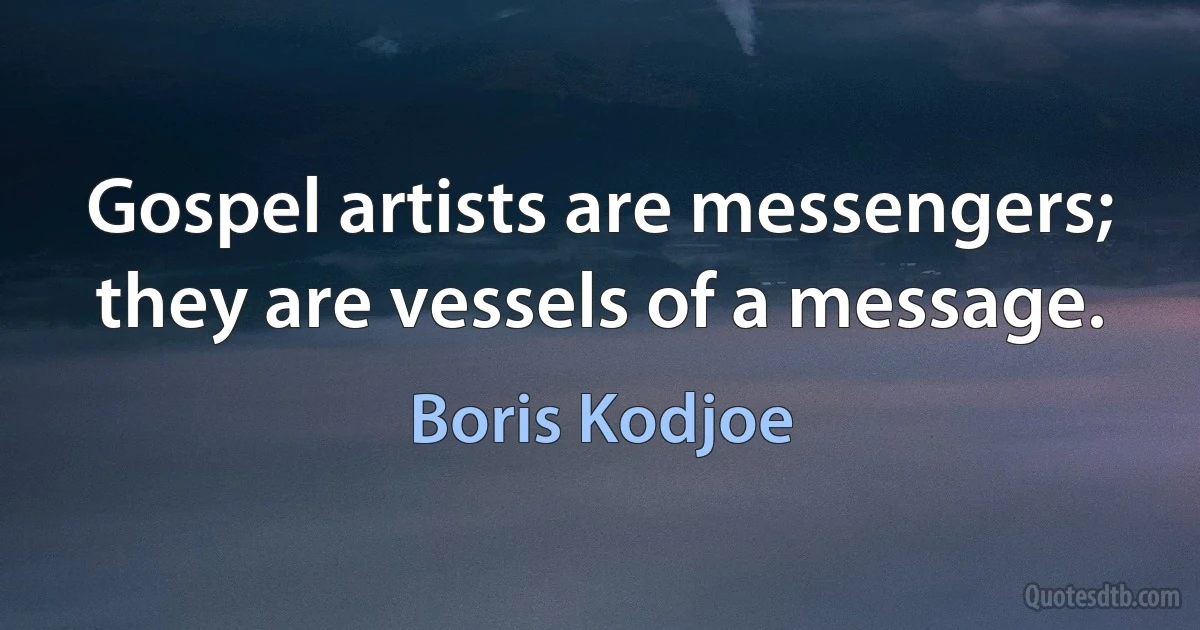 Gospel artists are messengers; they are vessels of a message. (Boris Kodjoe)