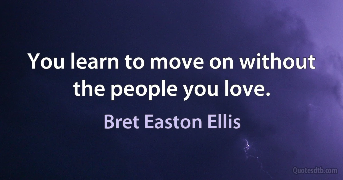 You learn to move on without the people you love. (Bret Easton Ellis)