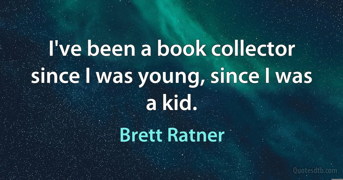 I've been a book collector since I was young, since I was a kid. (Brett Ratner)