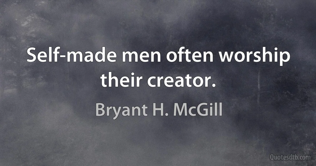 Self-made men often worship their creator. (Bryant H. McGill)