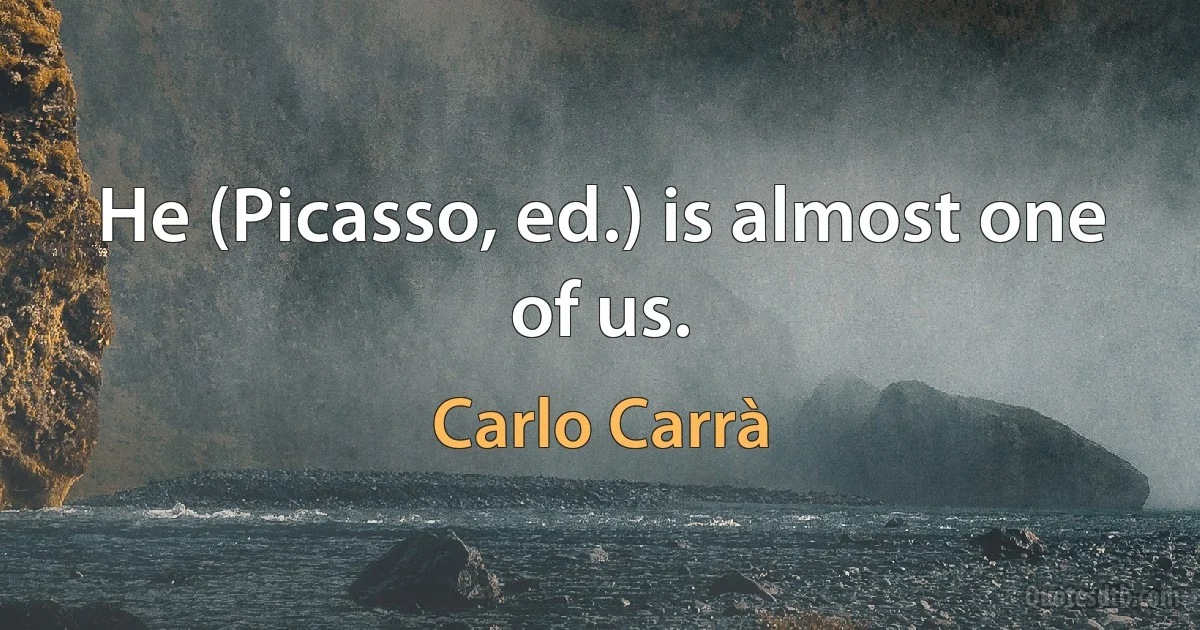 He (Picasso, ed.) is almost one of us. (Carlo Carrà)