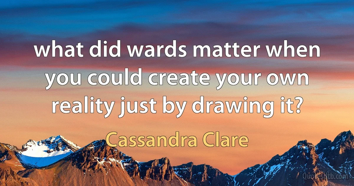what did wards matter when you could create your own reality just by drawing it? (Cassandra Clare)