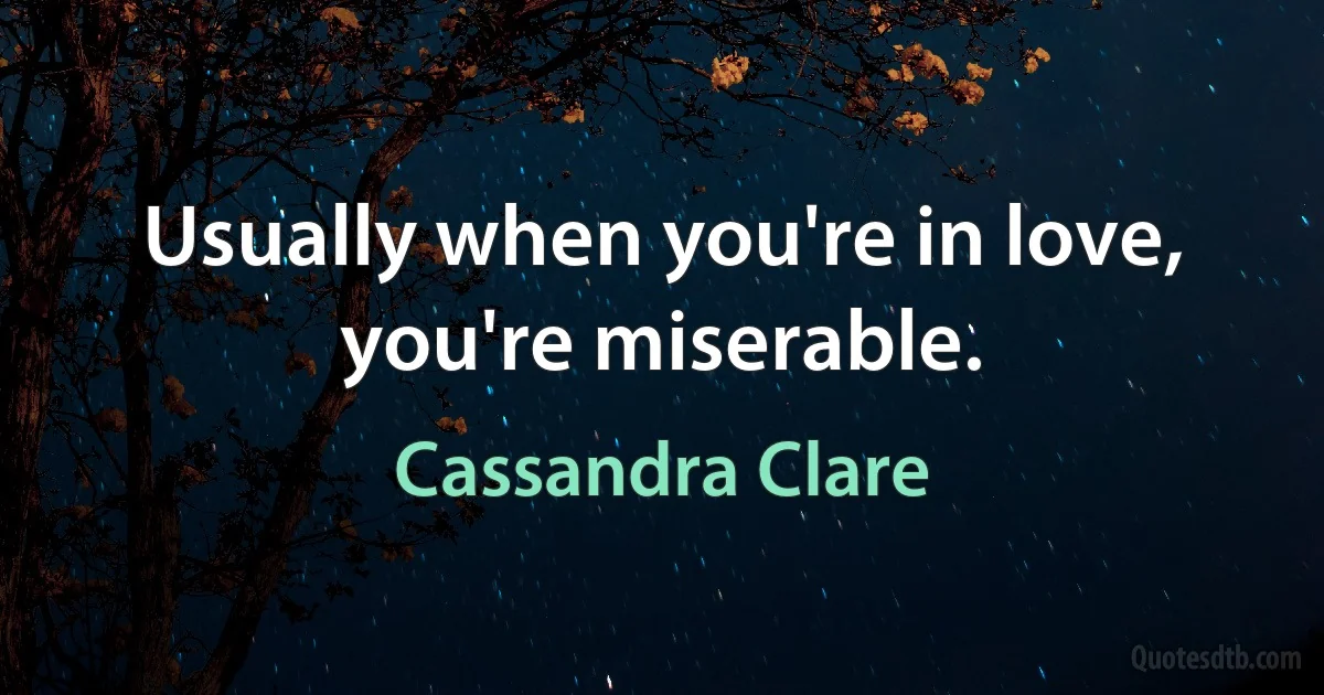 Usually when you're in love, you're miserable. (Cassandra Clare)