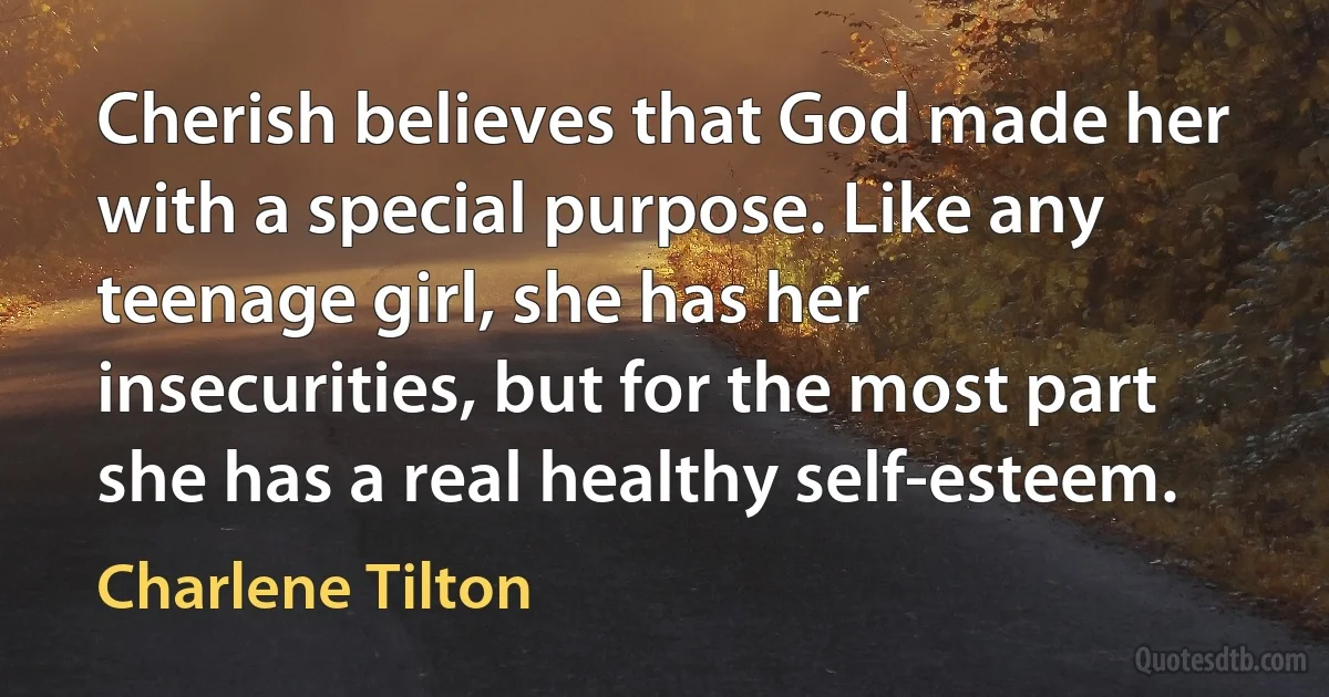 Cherish believes that God made her with a special purpose. Like any teenage girl, she has her insecurities, but for the most part she has a real healthy self-esteem. (Charlene Tilton)