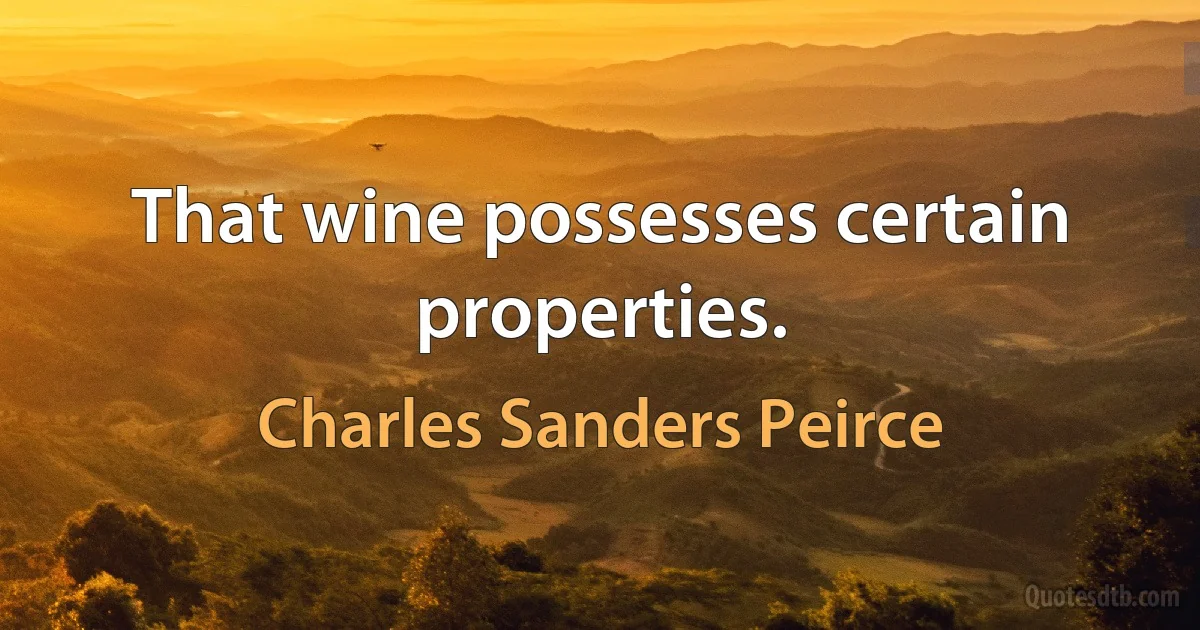 That wine possesses certain properties. (Charles Sanders Peirce)